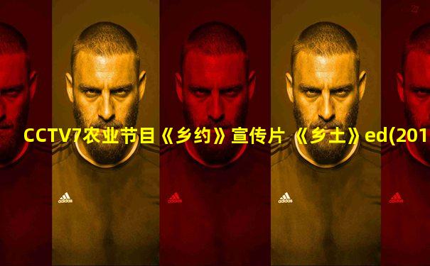 CCTV7农业节目《乡约》宣传片 《乡土》ed(2014.02.24)